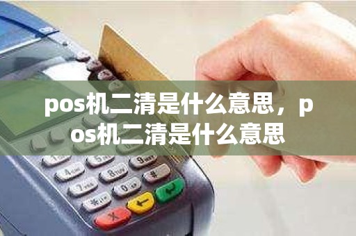 pos机二清是什么意思，pos机二清是什么意思