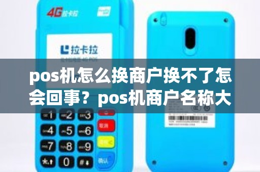 pos机怎么换商户换不了怎会回事？pos机商户名称大全