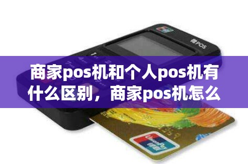 商家pos机和个人pos机有什么区别，商家pos机怎么申请
