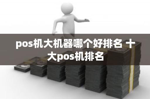 pos机大机器哪个好排名 十大pos机排名
