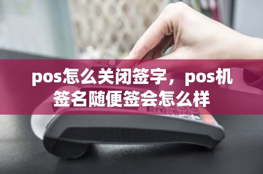 pos怎么关闭签字，pos机签名随便签会怎么样