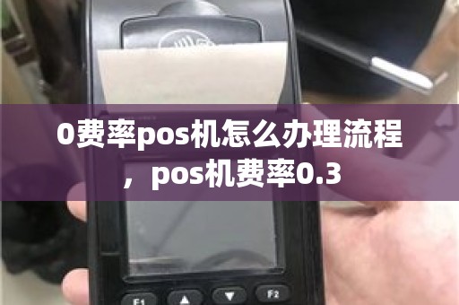 0费率pos机怎么办理流程，pos机费率0.3