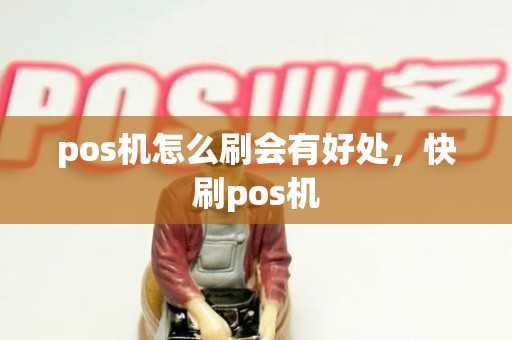pos机怎么刷会有好处，快刷pos机