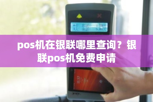 pos机在银联哪里查询？银联pos机免费申请