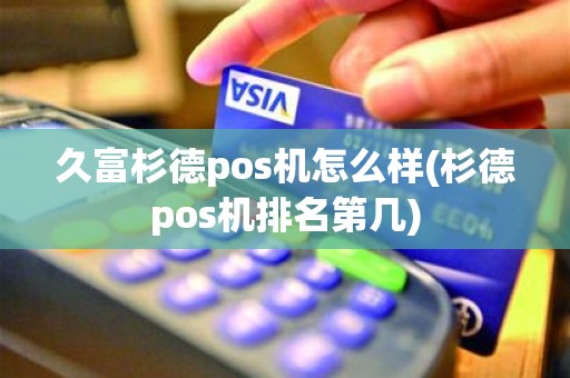 久富杉德pos机怎么样(杉德pos机排名第几)