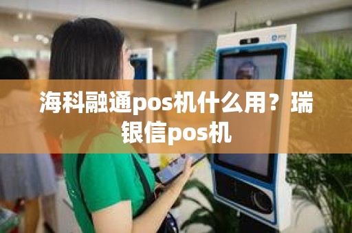 海科融通pos机什么用？瑞银信pos机
