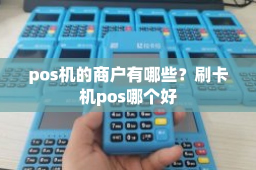 pos机的商户有哪些？刷卡机pos哪个好