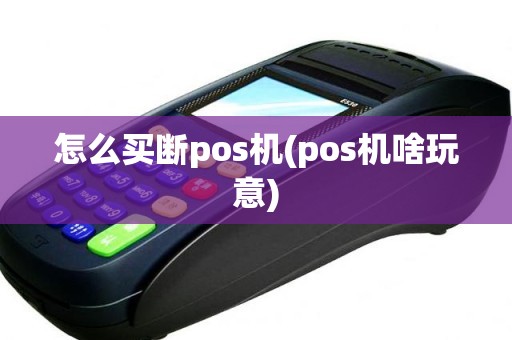 怎么买断pos机(pos机啥玩意)
