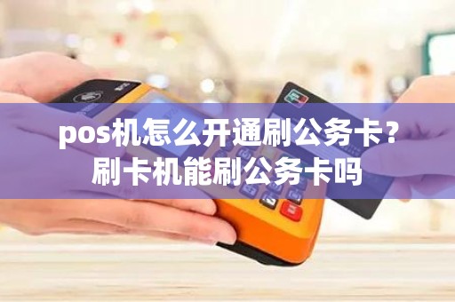 pos机怎么开通刷公务卡？刷卡机能刷公务卡吗