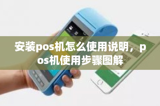 安装pos机怎么使用说明，pos机使用步骤图解