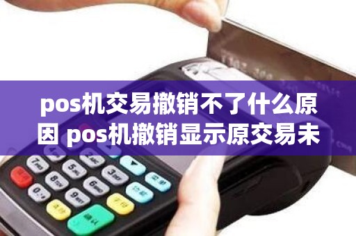 pos机交易撤销不了什么原因 pos机撤销显示原交易未找到