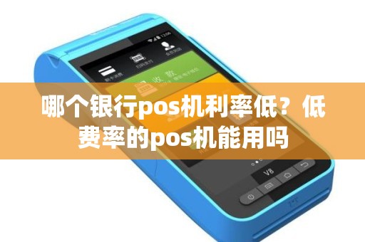 哪个银行pos机利率低？低费率的pos机能用吗