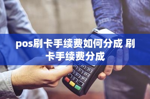 pos刷卡手续费如何分成 刷卡手续费分成