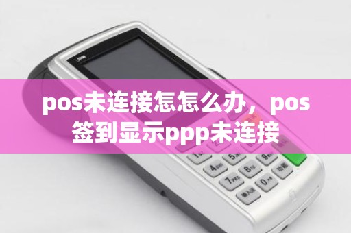 pos未连接怎怎么办，pos签到显示ppp未连接