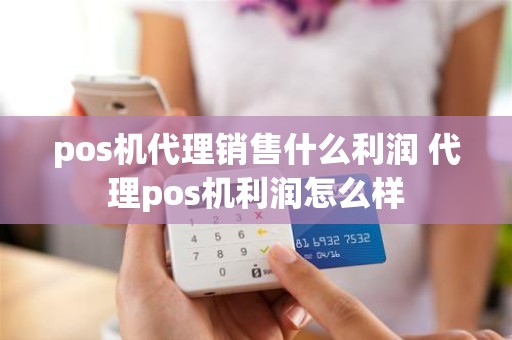 pos机代理销售什么利润 代理pos机利润怎么样
