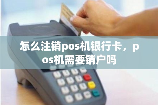 怎么注销pos机银行卡，pos机需要销户吗