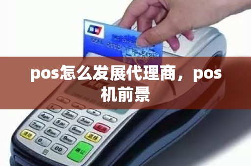 pos怎么发展代理商，pos机前景
