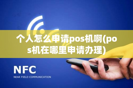 个人怎么申请pos机啊(pos机在哪里申请办理)