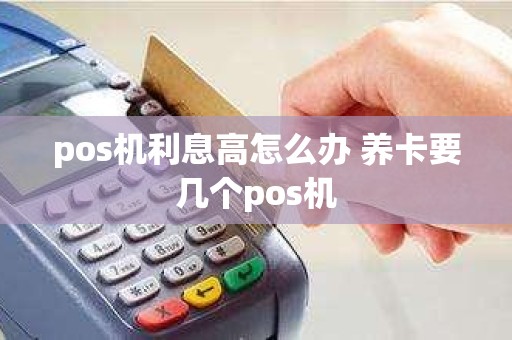 pos机利息高怎么办 养卡要几个pos机