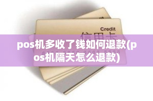 pos机多收了钱如何退款(pos机隔天怎么退款)