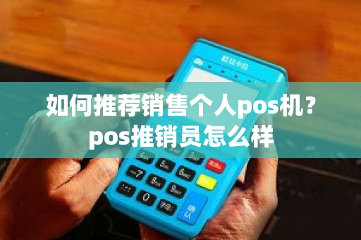 如何推荐销售个人pos机？pos推销员怎么样