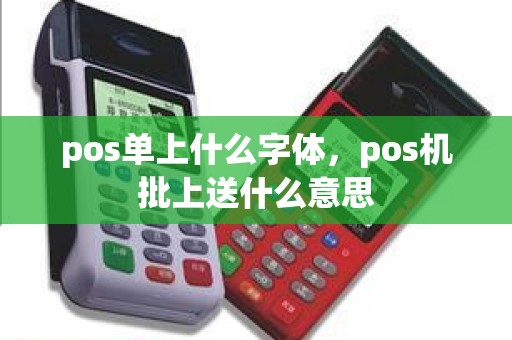 pos单上什么字体，pos机批上送什么意思