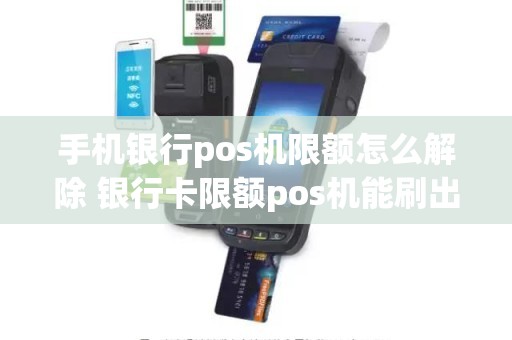 手机银行pos机限额怎么解除 银行卡限额pos机能刷出来吗