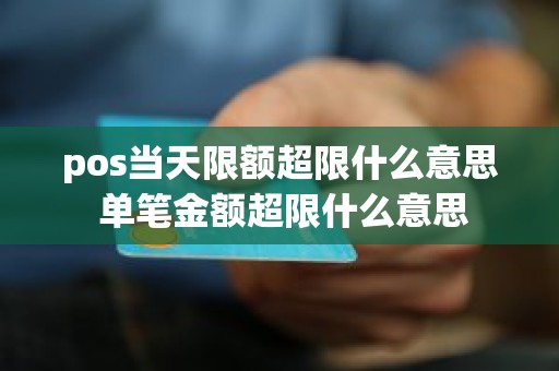 pos当天限额超限什么意思 单笔金额超限什么意思