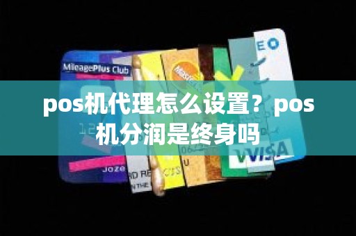 pos机代理怎么设置？pos机分润是终身吗
