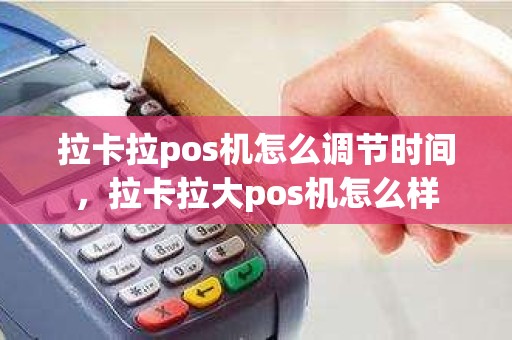 拉卡拉pos机怎么调节时间，拉卡拉大pos机怎么样