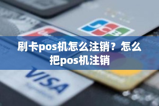 刷卡pos机怎么注销？怎么把pos机注销