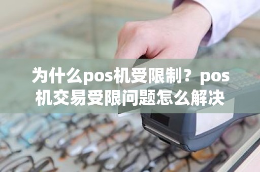 为什么pos机受限制？pos机交易受限问题怎么解决