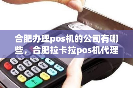 合肥办理pos机的公司有哪些，合肥拉卡拉pos机代理