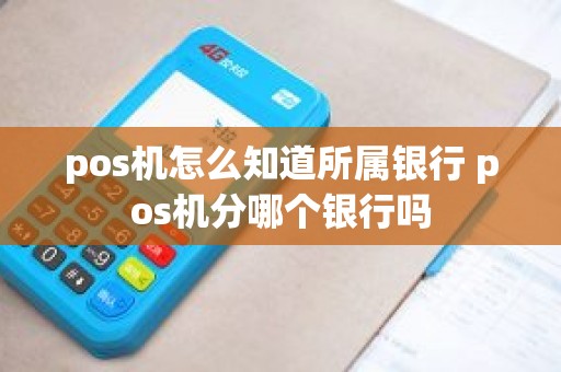 pos机怎么知道所属银行 pos机分哪个银行吗