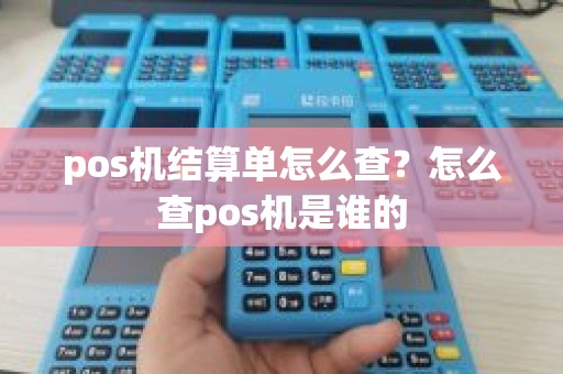 pos机结算单怎么查？怎么查pos机是谁的