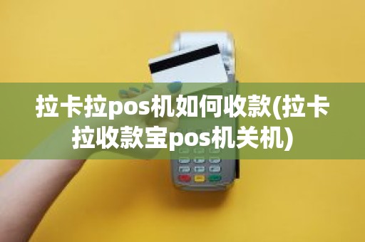 拉卡拉pos机如何收款(拉卡拉收款宝pos机关机)