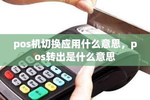 pos机切换应用什么意思，pos转出是什么意思