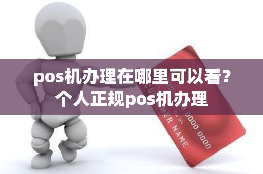 pos机办理在哪里可以看？个人正规pos机办理