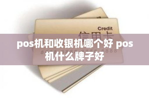 pos机和收银机哪个好 pos机什么牌子好