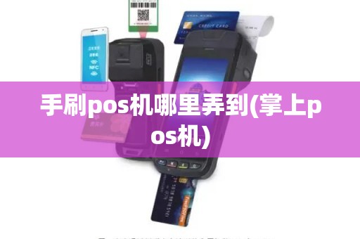 手刷pos机哪里弄到(掌上pos机)
