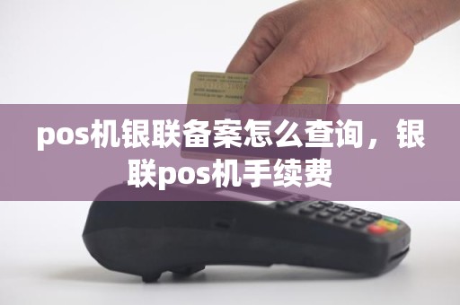pos机银联备案怎么查询，银联pos机手续费