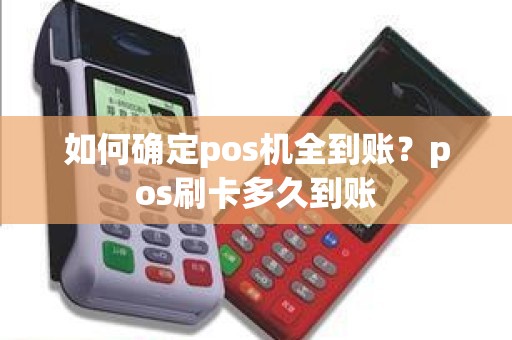 如何确定pos机全到账？pos刷卡多久到账
