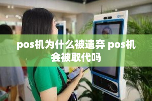 pos机为什么被遗弃 pos机会被取代吗