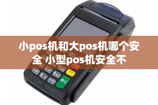 小pos机和大pos机哪个安全 小型pos机安全不