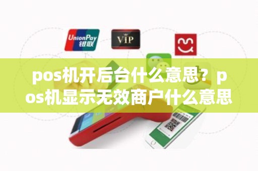 pos机开后台什么意思？pos机显示无效商户什么意思