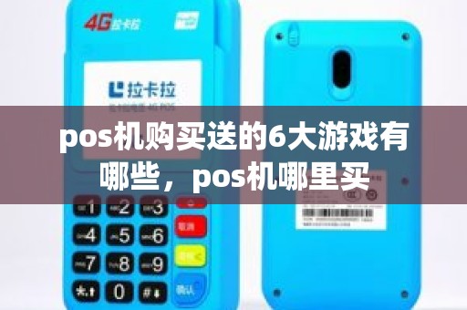 pos机购买送的6大游戏有哪些，pos机哪里买