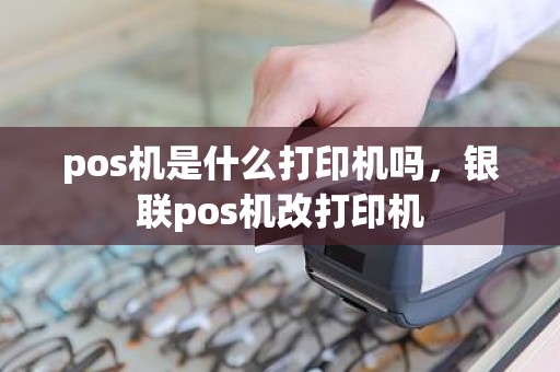 pos机是什么打印机吗，银联pos机改打印机