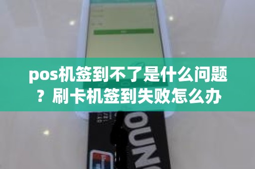 pos机签到不了是什么问题？刷卡机签到失败怎么办