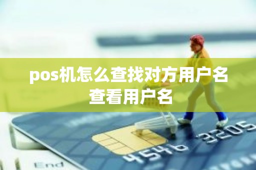 pos机怎么查找对方用户名 查看用户名