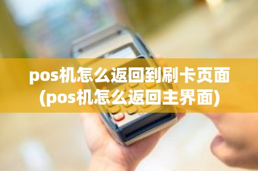 pos机怎么返回到刷卡页面(pos机怎么返回主界面)